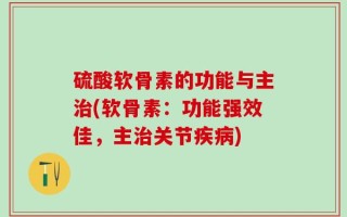 硫酸软骨素的功能与主治(软骨素：功能强效佳，主治关节疾病)