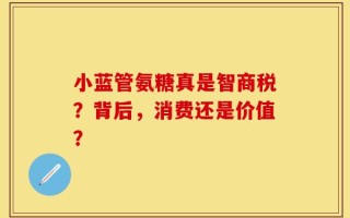 小蓝管氨糖真是智商税？背后，消费还是价值？