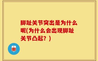 脚趾关节突出是为什么呢(为什么会出现脚趾关节凸起？)