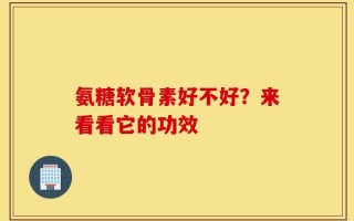 氨糖软骨素好不好？来看看它的功效