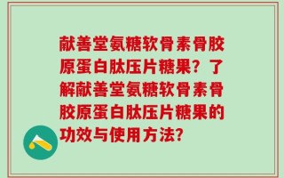 献善堂氨糖软骨素骨胶原蛋白肽压片糖果？了解献善堂氨糖软骨素骨胶原蛋白肽压片糖果的功效与使用方法？