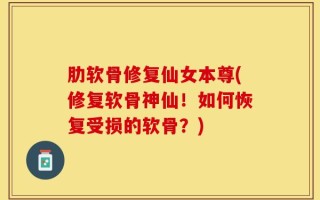 肋软骨修复仙女本尊(修复软骨神仙！如何恢复受损的软骨？)