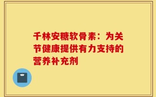 千林安糖软骨素：为关节健康提供有力支持的营养补充剂