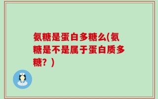 氨糖是蛋白多糖么(氨糖是不是属于蛋白质多糖？)