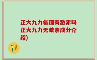 正大九力氨糖有激素吗正大九力无激素成分介绍)