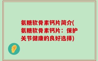 氨糖软骨素钙片简介(氨糖软骨素钙片：保护关节健康的良好选择)