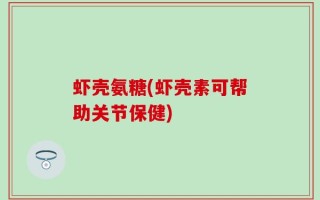 虾壳氨糖(虾壳素可帮助关节保健)