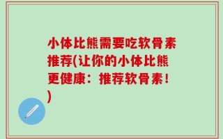 小体比熊需要吃软骨素推荐(让你的小体比熊更健康：推荐软骨素！)