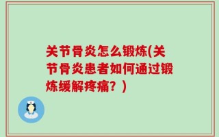 关节骨炎怎么锻炼(关节骨炎患者如何通过锻炼缓解疼痛？)