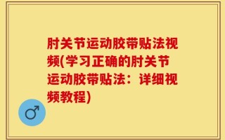 肘关节运动胶带贴法视频(学习正确的肘关节运动胶带贴法：详细视频教程)