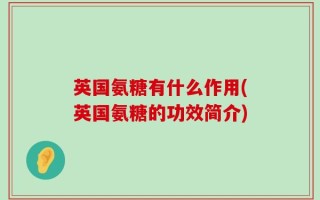 英国氨糖有什么作用(英国氨糖的功效简介)