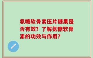 氨糖软骨素压片糖果是否有效？了解氨糖软骨素的功效与作用？
