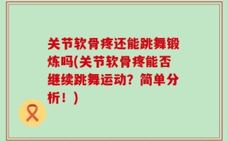 关节软骨疼还能跳舞锻炼吗(关节软骨疼能否继续跳舞运动？简单分析！)