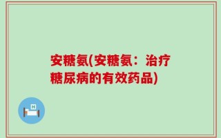 安糖氨(安糖氨：治疗糖尿病的有效药品)