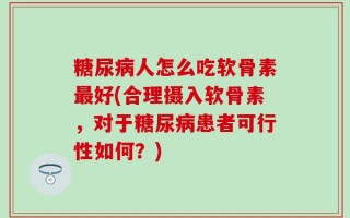 糖尿病人怎么吃软骨素最好(合理摄入软骨素，对于糖尿病患者可行性如何？)