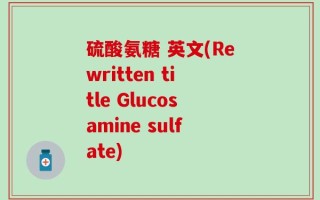硫酸氨糖 英文(Rewritten title Glucosamine sulfate)