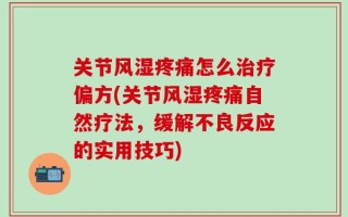 关节风湿疼痛怎么治疗偏方(关节风湿疼痛自然疗法，缓解不良反应的实用技巧)