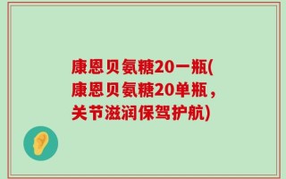 康恩贝氨糖20一瓶(康恩贝氨糖20单瓶，关节滋润保驾护航)