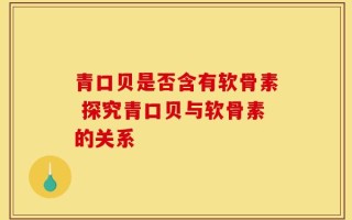 青口贝是否含有软骨素 探究青口贝与软骨素的关系