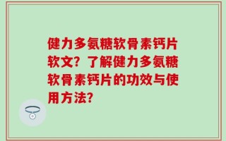 健力多氨糖软骨素钙片软文？了解健力多氨糖软骨素钙片的功效与使用方法？