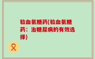 验血氨糖药(验血氨糖药：治糖尿病的有效选择)
