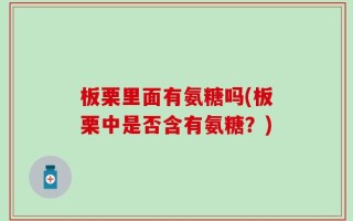 板栗里面有氨糖吗(板栗中是否含有氨糖？)