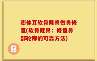 膨体耳软骨隆鼻做鼻修复(软骨隆鼻：修复鼻部轮廓的可靠方法)