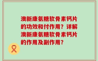 澳新康氨糖软骨素钙片的功效和付作用？详解澳新康氨糖软骨素钙片的作用及副作用？