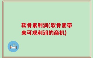 软骨素利润(软骨素带来可观利润的商机)