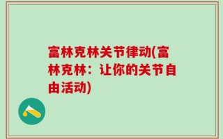 富林克林关节律动(富林克林：让你的关节自由活动)