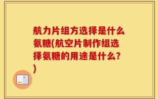航力片组方选择是什么氨糖(航空片制作组选择氨糖的用途是什么？)