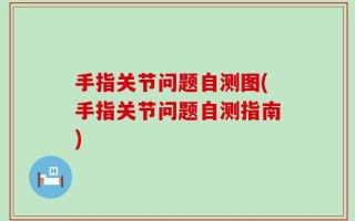 手指关节问题自测图(手指关节问题自测指南)