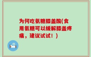 为何吃氨糖膝盖酸(食用氨糖可以缓解膝盖疼痛，建议试试！)