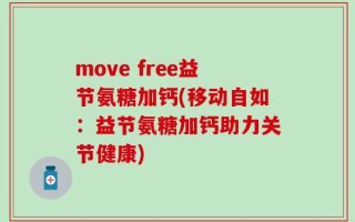 move free益节氨糖加钙(移动自如：益节氨糖加钙助力关节健康)