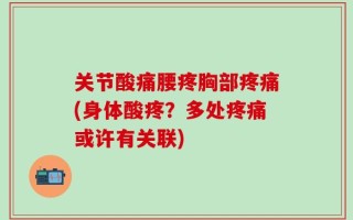 关节酸痛腰疼胸部疼痛(身体酸疼？多处疼痛或许有关联)