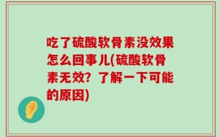 吃了硫酸软骨素没效果怎么回事儿(硫酸软骨素无效？了解一下可能的原因)