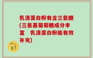 乳清蛋白粉有含三氨糖(三氨基葡萄糖成分丰富　乳清蛋白粉能有效补充)
