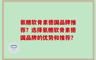 氨糖软骨素德国品牌推荐？选择氨糖软骨素德国品牌的优势和推荐？