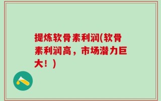 提炼软骨素利润(软骨素利润高，市场潜力巨大！)