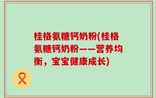 桂格氨糖钙奶粉(桂格氨糖钙奶粉——营养均衡，宝宝健康成长)