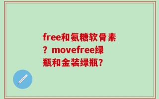 free和氨糖软骨素？movefree绿瓶和金装绿瓶？