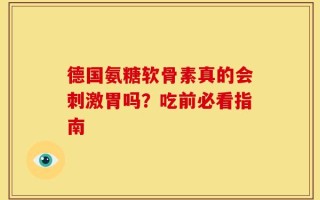 德国氨糖软骨素真的会刺激胃吗？吃前必看指南