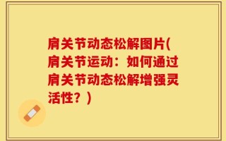 肩关节动态松解图片(肩关节运动：如何通过肩关节动态松解增强灵活性？)