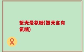 蟹壳是氨糖(蟹壳含有氨糖)