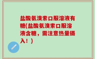 盐酸氨溴索口服溶液有糖(盐酸氨溴索口服溶液含糖，需注意热量摄入！)