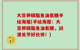 大豆卵磷脂鱼油氨糖手绘海报(手绘海报：大豆卵磷脂鱼油氨糖，润滑关节好伙伴！)