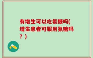 有增生可以吃氨糖吗(增生患者可服用氨糖吗？)