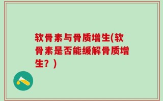 软骨素与骨质增生(软骨素是否能缓解骨质增生？)