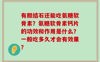 有胆结石还能吃氨糖软骨素？氨糖软骨素钙片的功效和作用是什么？一般吃多久才会有效果？