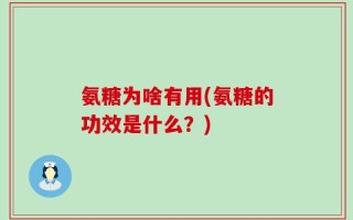 氨糖为啥有用(氨糖的功效是什么？)